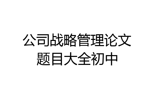 公司战略管理论文题目大全初中