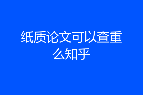 纸质论文可以查重么知乎
