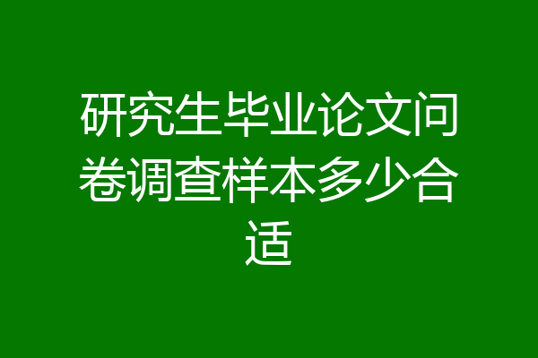 研究生毕业论文问卷调查样本多少合适