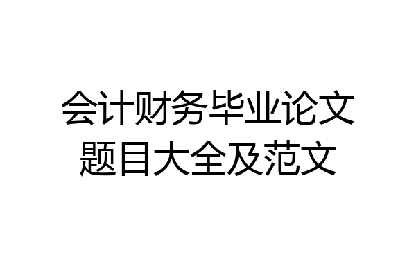 会计财务毕业论文题目大全及范文
