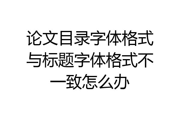 论文目录字体格式与标题字体格式不一致怎么办