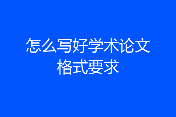 怎么写好学术论文格式要求