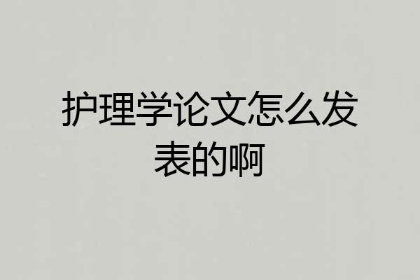 护理学论文怎么发表的啊