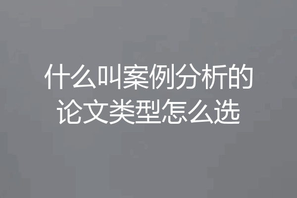 什么叫案例分析的论文类型怎么选