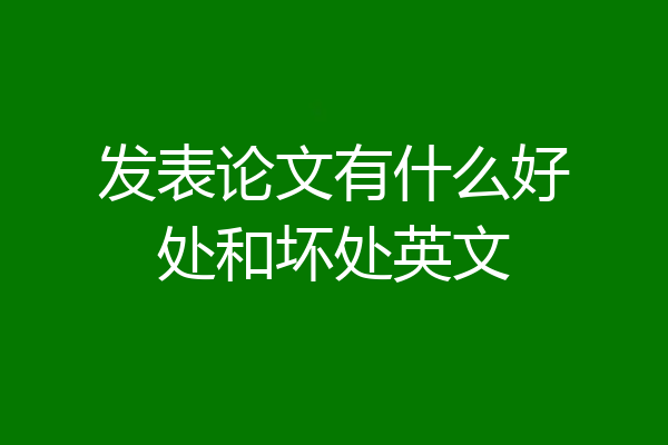 发表论文有什么好处和坏处英文