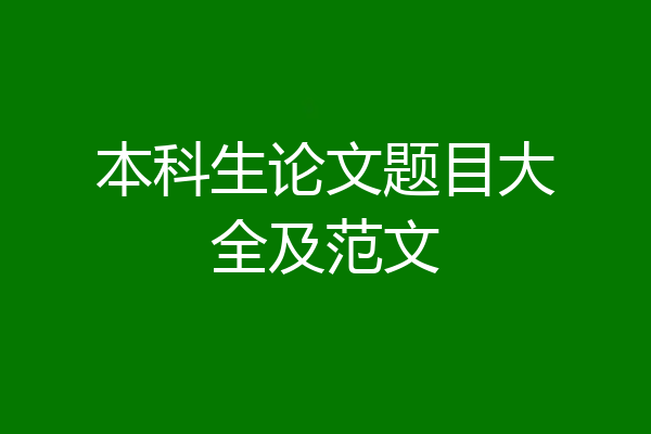 本科生论文题目大全及范文