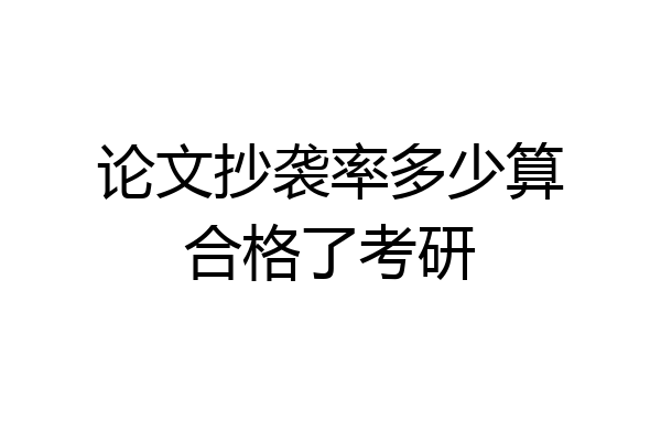 论文抄袭率多少算合格了考研