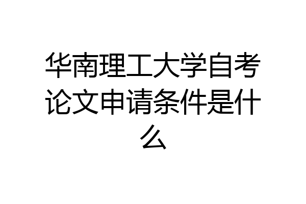 华南理工大学自考论文申请条件是什么