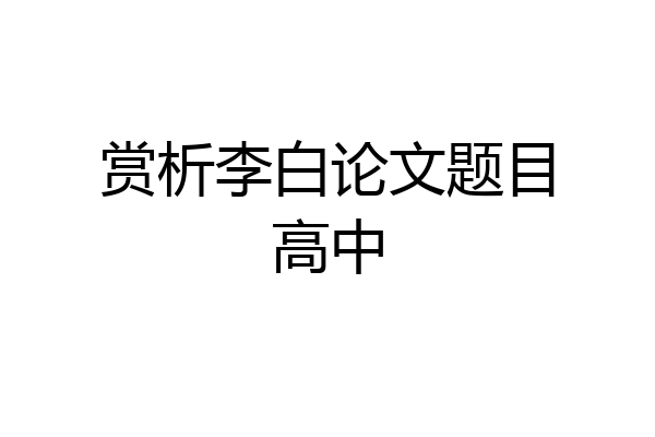 赏析李白论文题目高中