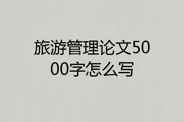 旅游管理论文5000字怎么写