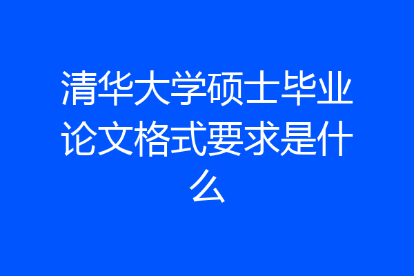 清华大学硕士毕业论文格式要求是什么