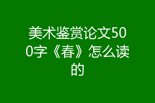 美术鉴赏论文500字《春》怎么读的