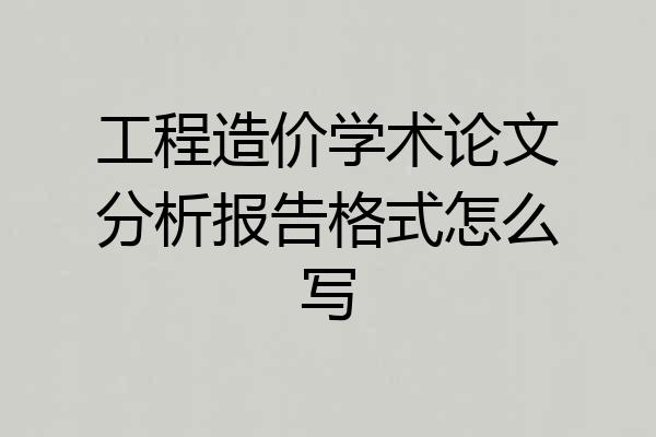 工程造价学术论文分析报告格式怎么写