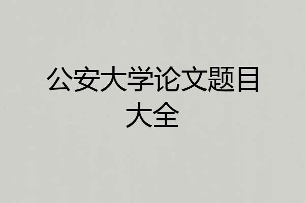 公安大学论文题目大全