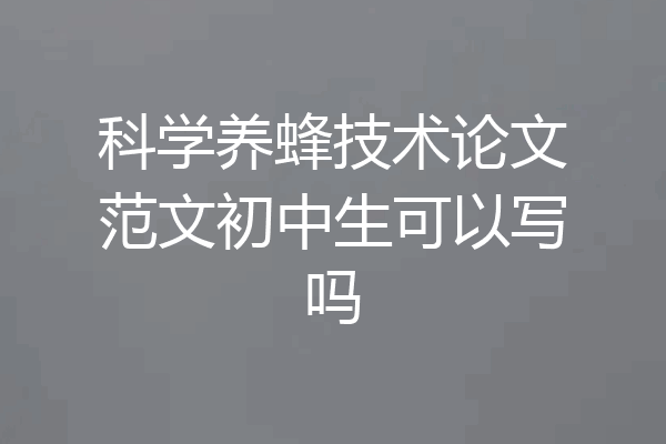 科学养蜂技术论文范文初中生可以写吗