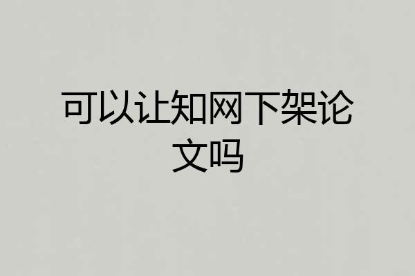 可以让知网下架论文吗