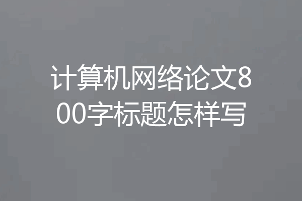 计算机网络论文800字标题怎样写