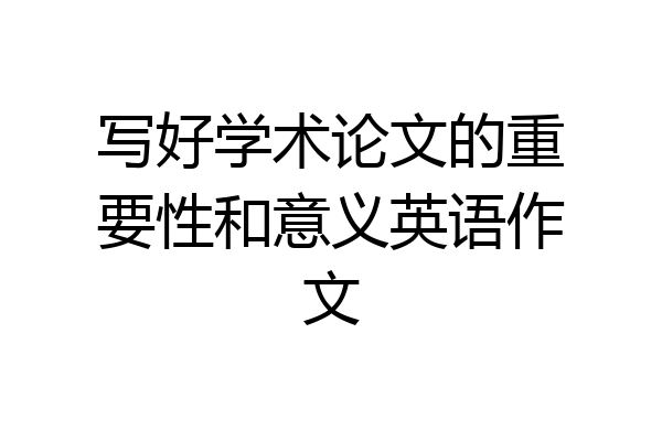 写好学术论文的重要性和意义英语作文