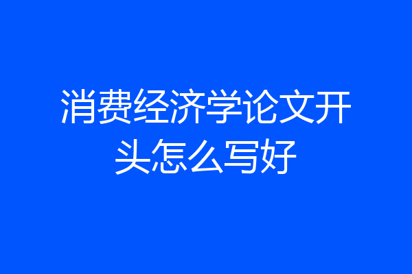 消费经济学论文开头怎么写好