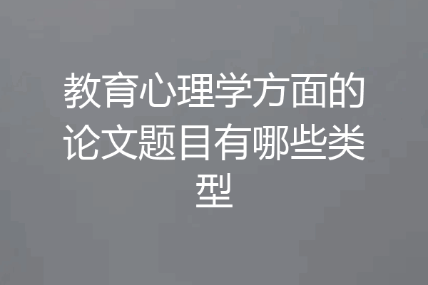 教育心理学方面的论文题目有哪些类型
