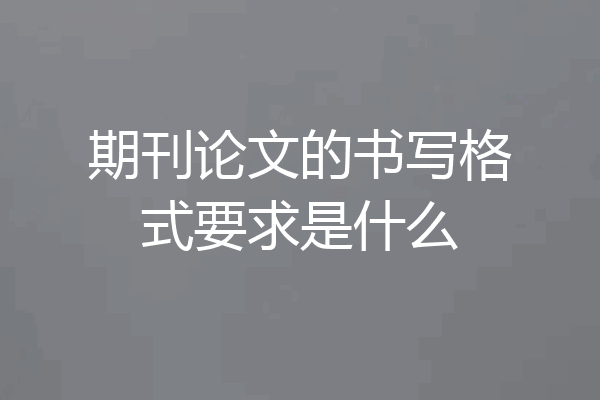 期刊论文的书写格式要求是什么