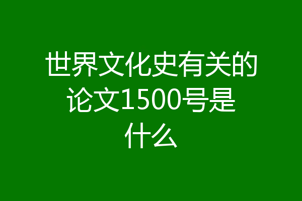 世界文化史有关的论文1500号是什么