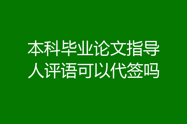 本科毕业论文指导人评语可以代签吗