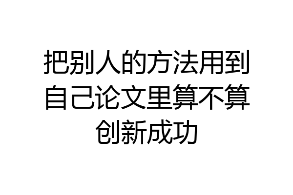 把别人的方法用到自己论文里算不算创新成功