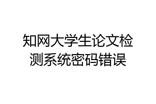 知网大学生论文检测系统密码错误