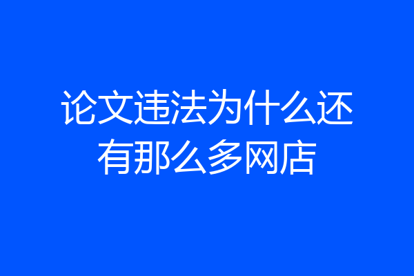 论文违法为什么还有那么多网店