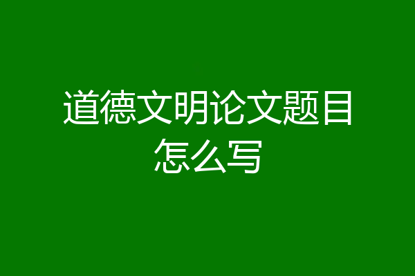道德文明论文题目怎么写