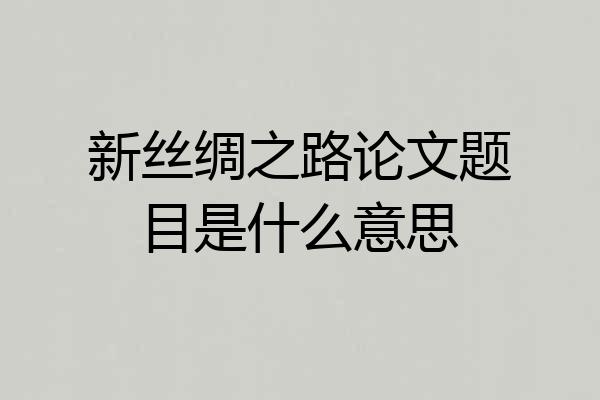 新丝绸之路论文题目是什么意思