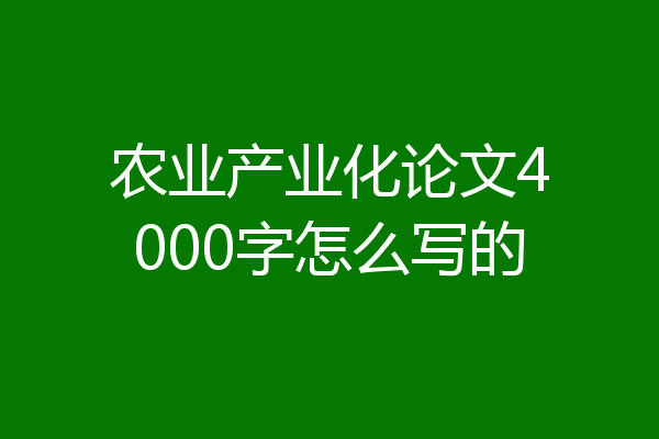 农业产业化论文4000字怎么写的