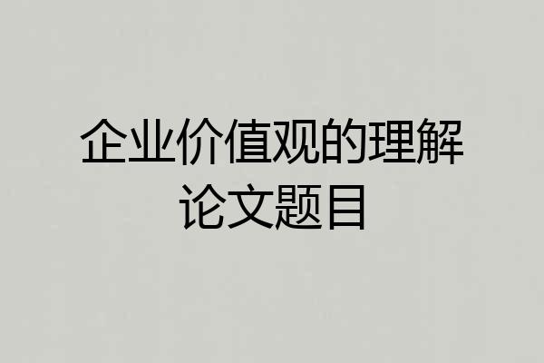 企业价值观的理解论文题目