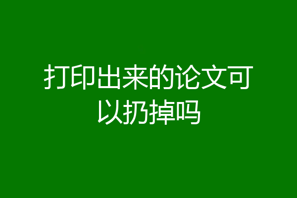 打印出来的论文可以扔掉吗