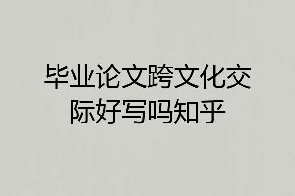 毕业论文跨文化交际好写吗知乎