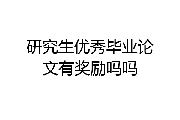 研究生优秀毕业论文有奖励吗吗