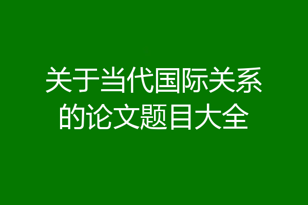 关于当代国际关系的论文题目大全