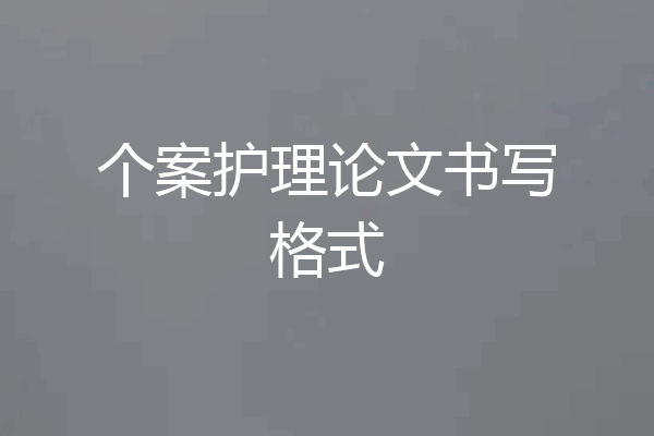 个案护理论文书写格式