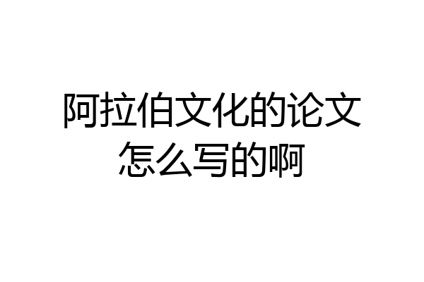 阿拉伯文化的论文怎么写的啊