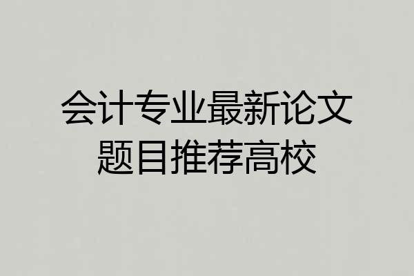 会计专业最新论文题目推荐高校