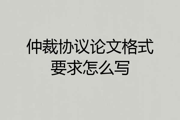 仲裁协议论文格式要求怎么写