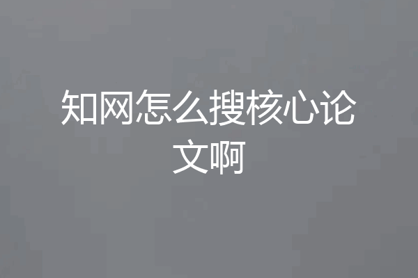 知网怎么搜核心论文啊