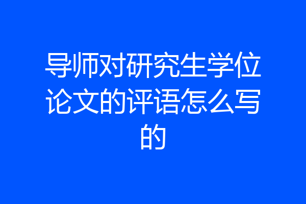 导师对研究生学位论文的评语怎么写的