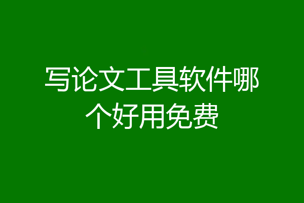 写论文工具软件哪个好用免费
