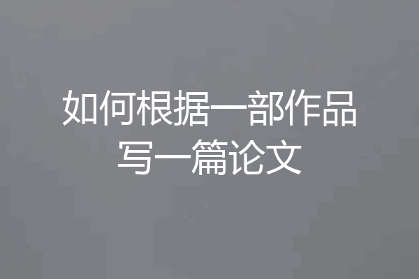 如何根据一部作品写一篇论文