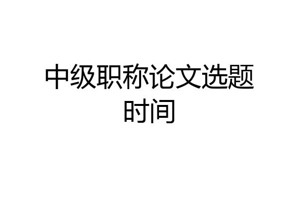中级职称论文选题时间