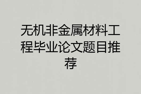 无机非金属材料工程毕业论文题目推荐