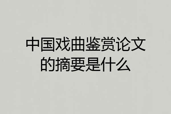 中国戏曲鉴赏论文的摘要是什么