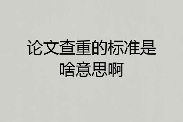 论文查重的标准是啥意思啊